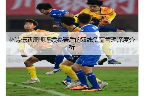 林诗栋新周期连续参赛后的双线负荷管理深度分析